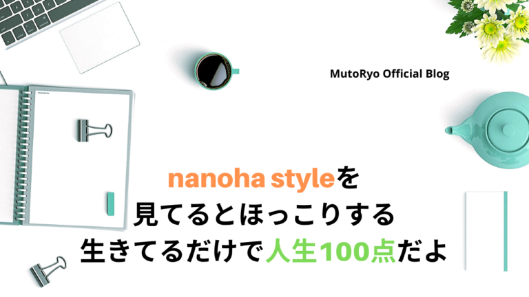 Nanoha Styleを見てるとほっこりする 生きてるだけで100点だよ Mutoryo Official Blog